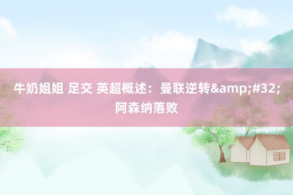 牛奶姐姐 足交 英超概述：曼联逆转&#32;阿森纳落败