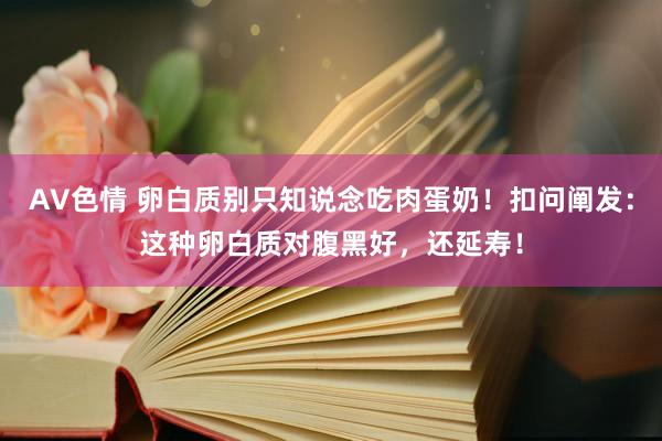 AV色情 卵白质别只知说念吃肉蛋奶！扣问阐发：这种卵白质对腹黑好，还延寿！