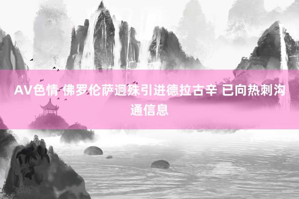 AV色情 佛罗伦萨迥殊引进德拉古辛 已向热刺沟通信息