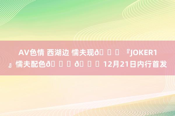 AV色情 西湖边 懦夫现🃏『JOKER1』懦夫配色💜💚12月21日内行首发