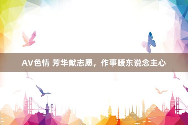 AV色情 芳华献志愿，作事暖东说念主心