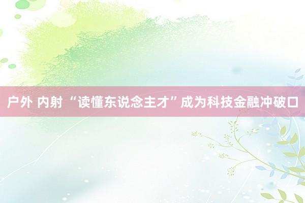 户外 内射 “读懂东说念主才”成为科技金融冲破口