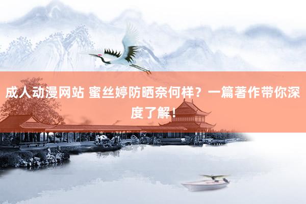 成人动漫网站 蜜丝婷防晒奈何样？一篇著作带你深度了解！